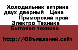 Холодильник витрина двух дверный › Цена ­ 2 000 - Приморский край Электро-Техника » Бытовая техника   